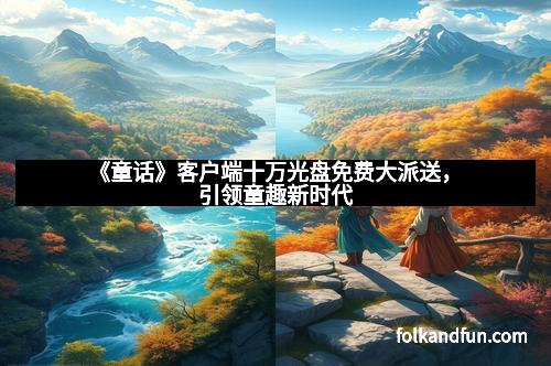 《童话》客户端十万光盘免费大派送，引领童趣新时代